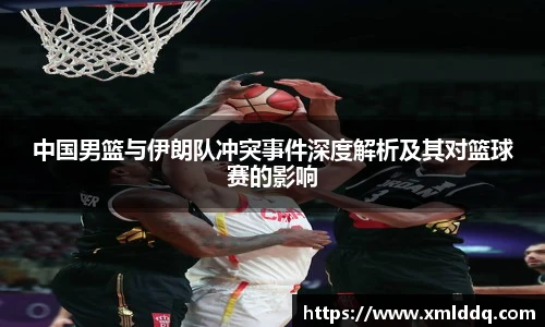 谈球吧中国男篮与伊朗队冲突事件深度解析及其对篮球赛的影响