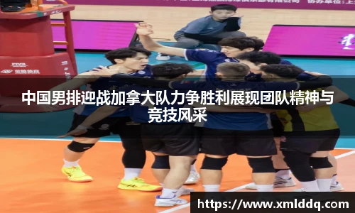 谈球吧中国男排迎战加拿大队力争胜利展现团队精神与竞技风采