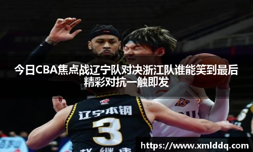 谈球吧今日CBA焦点战辽宁队对决浙江队谁能笑到最后精彩对抗一触即发