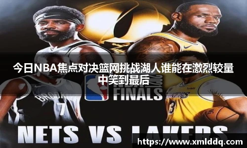 谈球吧今日NBA焦点对决篮网挑战湖人谁能在激烈较量中笑到最后