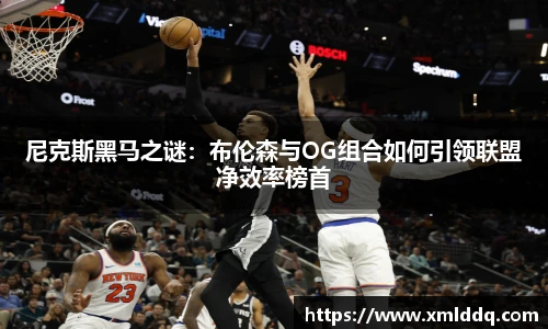 谈球吧尼克斯黑马之谜：布伦森与OG组合如何引领联盟净效率榜首