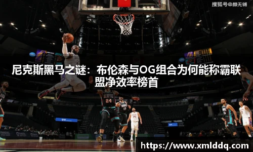 谈球吧尼克斯黑马之谜：布伦森与OG组合为何能称霸联盟净效率榜首