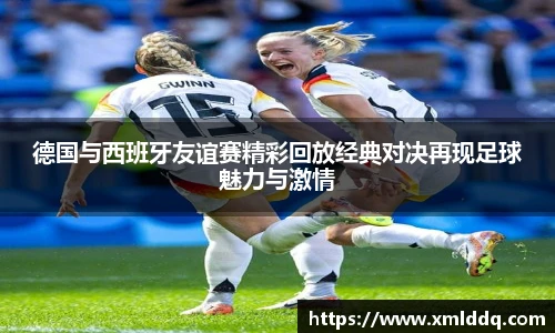 谈球吧德国与西班牙友谊赛精彩回放经典对决再现足球魅力与激情