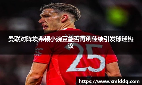 谈球吧曼联对阵埃弗顿小豌豆能否再创佳绩引发球迷热议