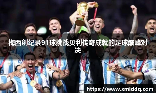 谈球吧梅西创纪录91球挑战贝利传奇成就的足球巅峰对决
